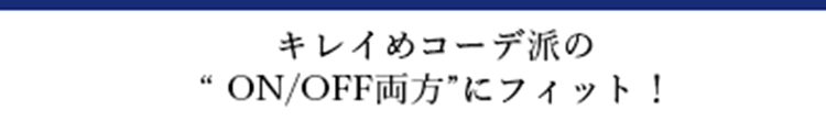 キレイめコーデ派の”ON/OFF両方”にフィット！
