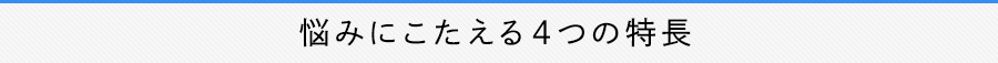 悩みにこたえる４つの特長