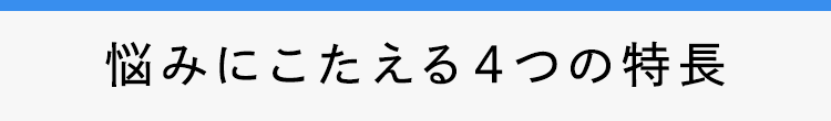 悩みにこたえる４つの特長